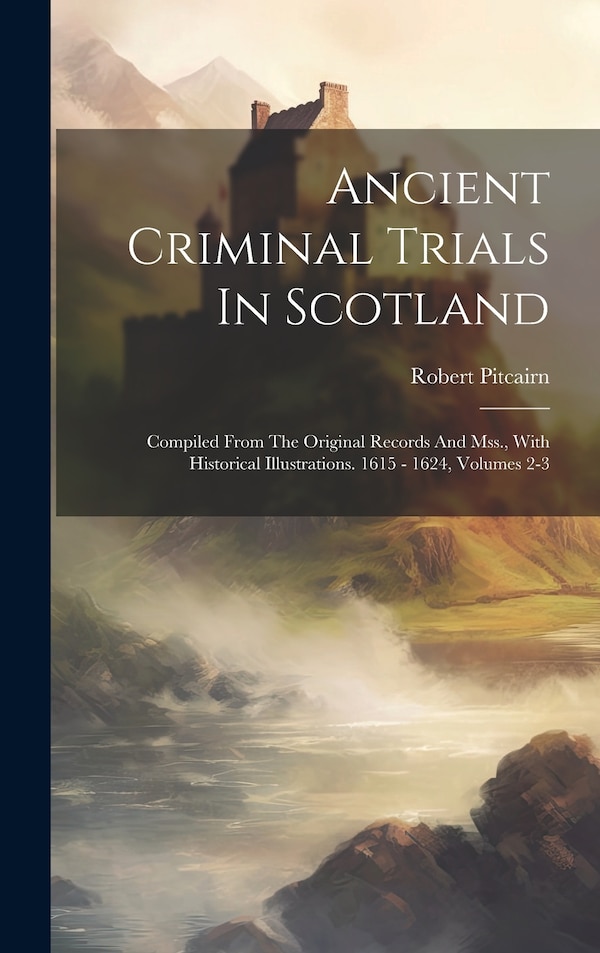 Ancient Criminal Trials In Scotland by Robert Pitcairn, Hardcover | Indigo Chapters