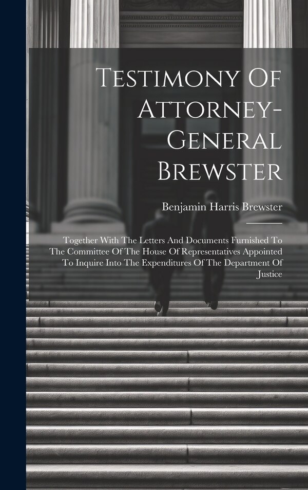 Testimony Of Attorney-general Brewster by Benjamin Harris Brewster, Hardcover | Indigo Chapters