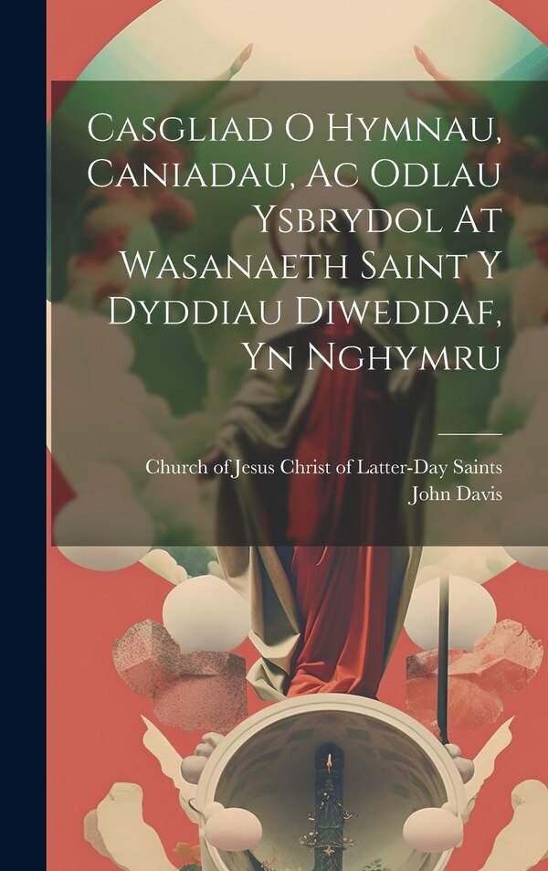 Casgliad O Hymnau Caniadau Ac Odlau Ysbrydol At Wasanaeth Saint Y Dyddiau Diweddaf Yn Nghymru by Church of Jesus Christ of Latter-Day