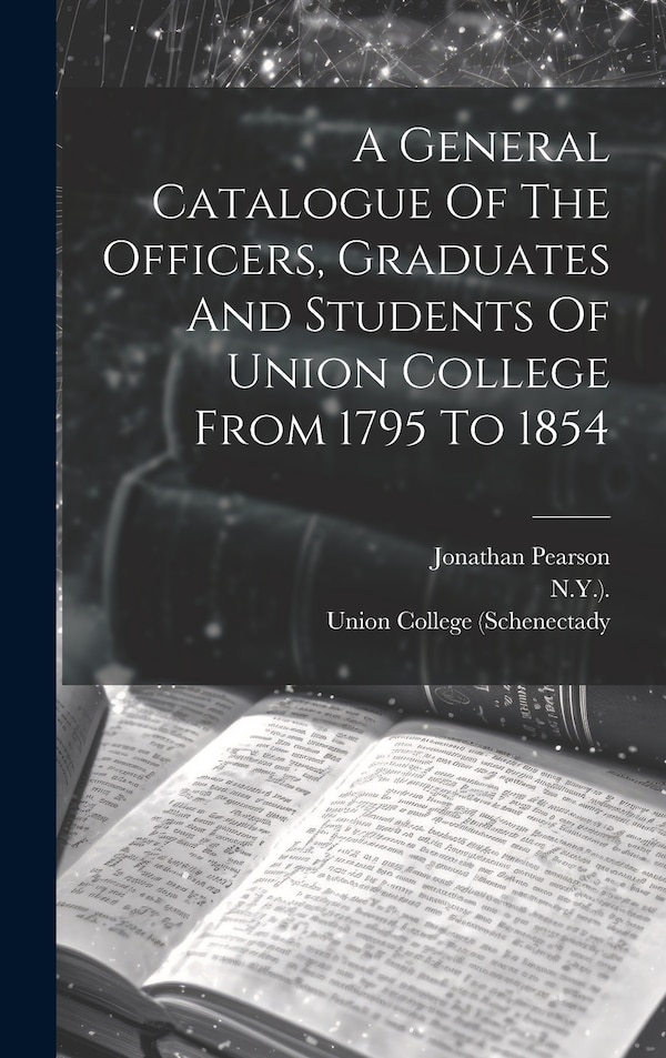 A General Catalogue Of The Officers Graduates And Students Of Union College From 1795 To 1854 by Union College (Schenectady, Hardcover