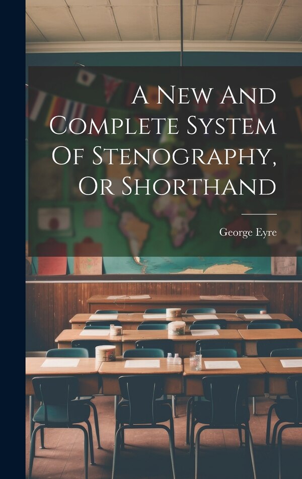 A New And Complete System Of Stenography Or Shorthand by George Eyre (of Benson ), Hardcover | Indigo Chapters