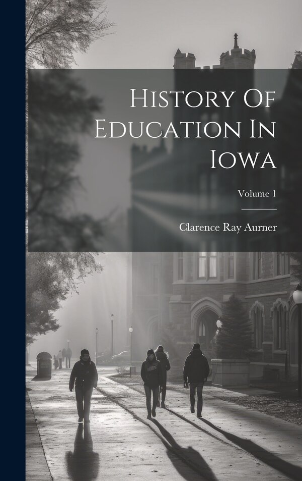 History Of Education In Iowa; Volume 1 by Clarence Ray Aurner, Hardcover | Indigo Chapters