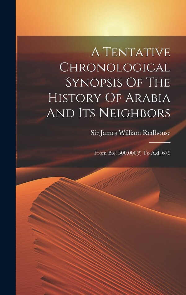A Tentative Chronological Synopsis Of The History Of Arabia And Its Neighbors by Sir James William Redhouse, Hardcover | Indigo Chapters