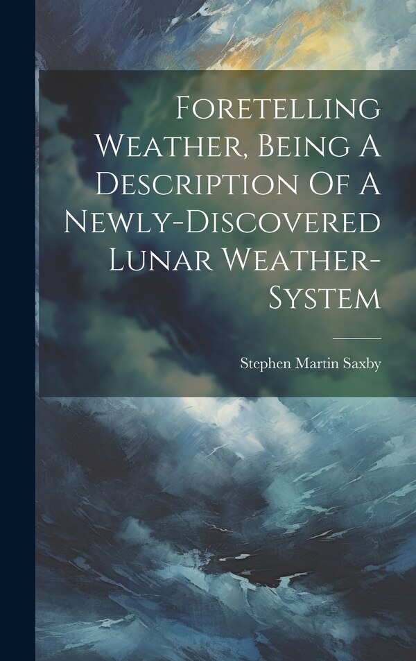Foretelling Weather Being A Description Of A Newly-discovered Lunar Weather-system by Stephen Martin Saxby, Hardcover | Indigo Chapters