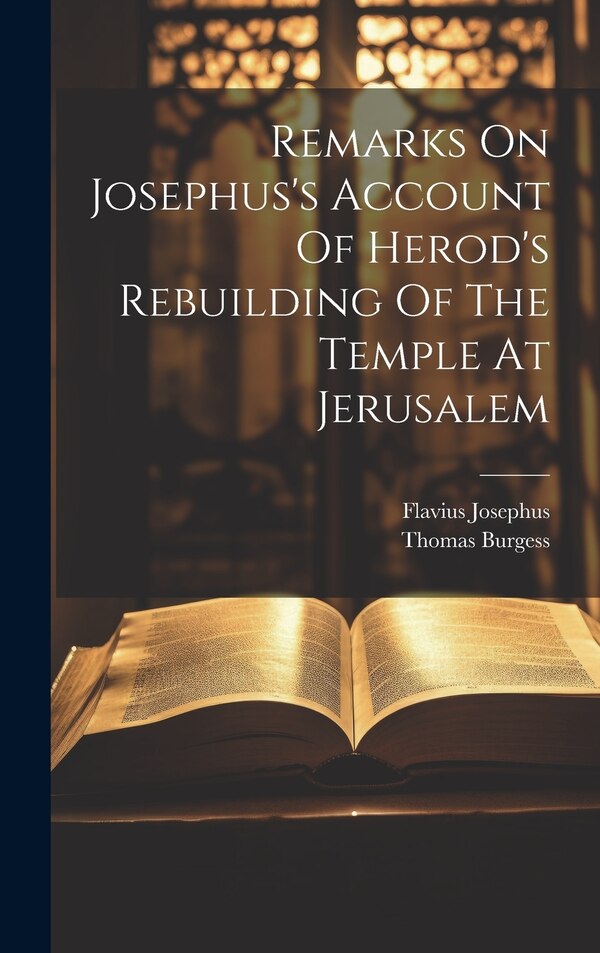 Remarks On Josephus's Account Of Herod's Rebuilding Of The Temple At Jerusalem by Thomas Burgess, Hardcover | Indigo Chapters