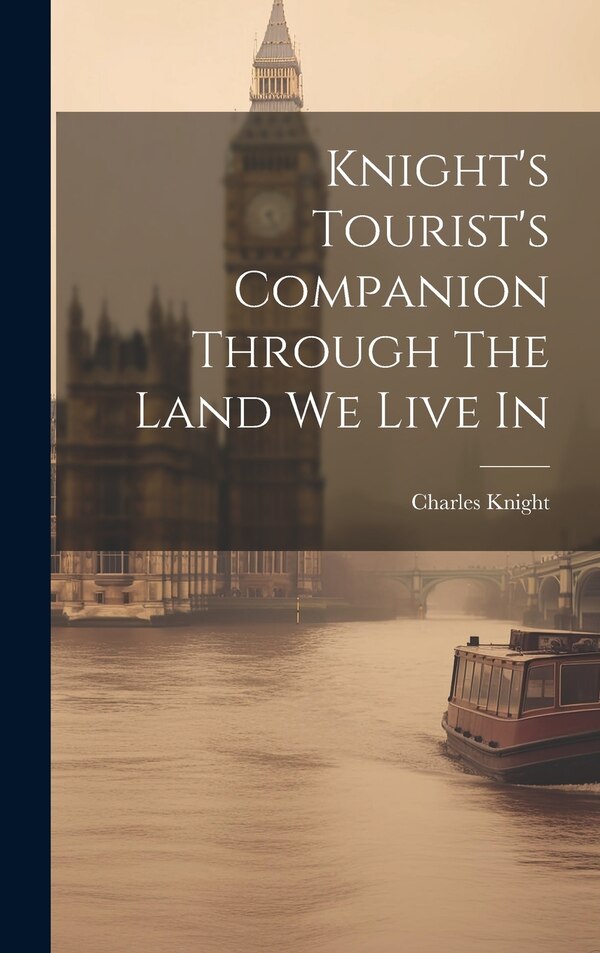 Knight's Tourist's Companion Through The Land We Live In by Charles Knight, Hardcover | Indigo Chapters