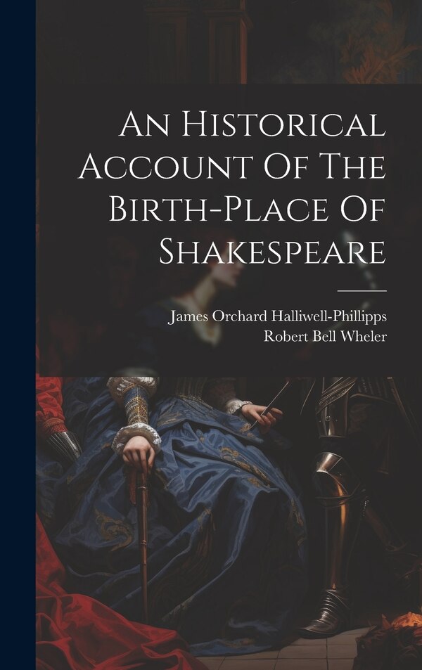An Historical Account Of The Birth-place Of Shakespeare by Robert Bell Wheler, Hardcover | Indigo Chapters