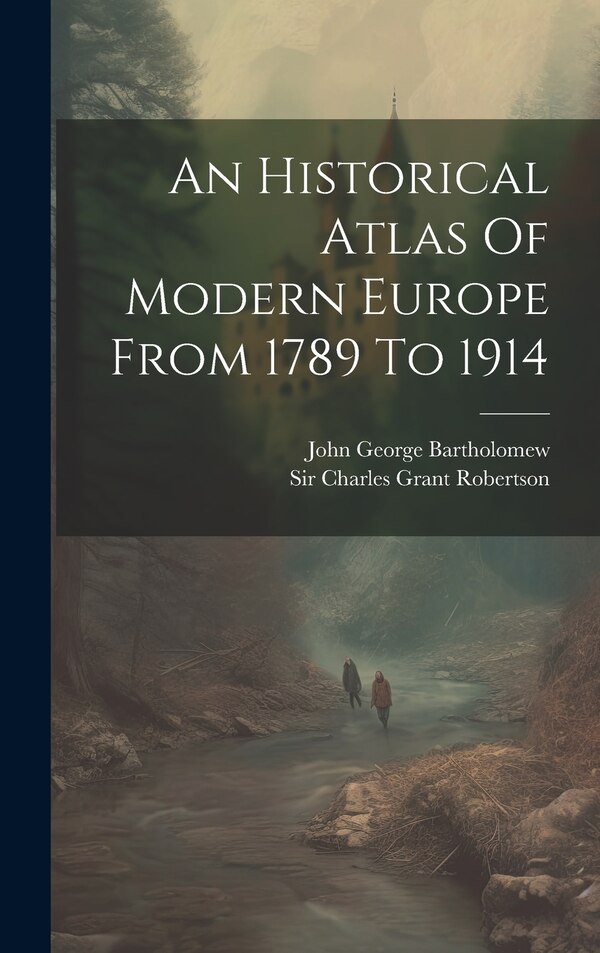 An Historical Atlas Of Modern Europe From 1789 To 1914 by Sir Charles Grant Robertson, Hardcover | Indigo Chapters