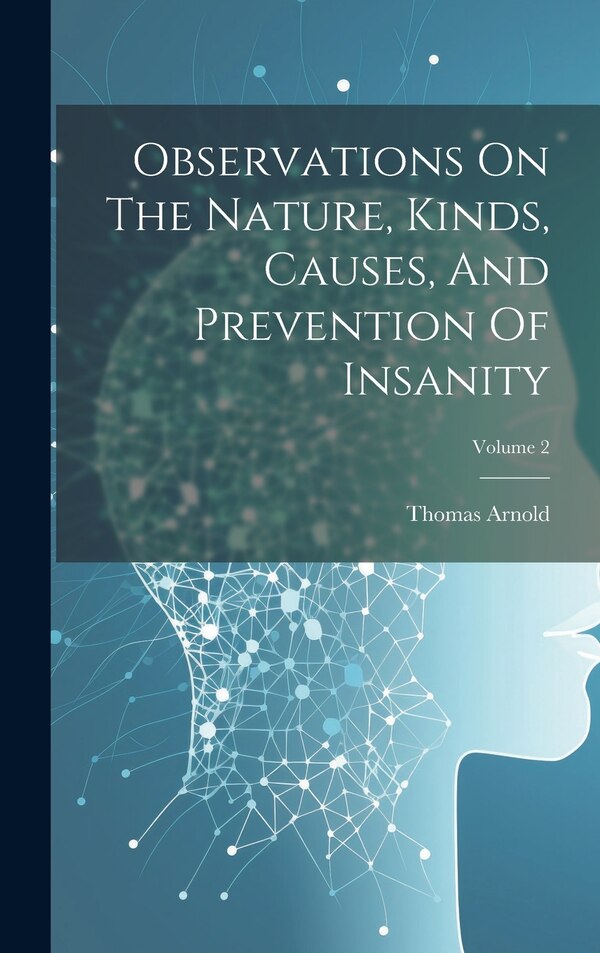 Observations On The Nature Kinds Causes And Prevention Of Insanity; Volume 2 by Thomas Arnold, Hardcover | Indigo Chapters