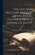 The Life And Military Actions Of His Royal Highness Prince Eugene Of Savoy by Anonymous, Hardcover | Indigo Chapters