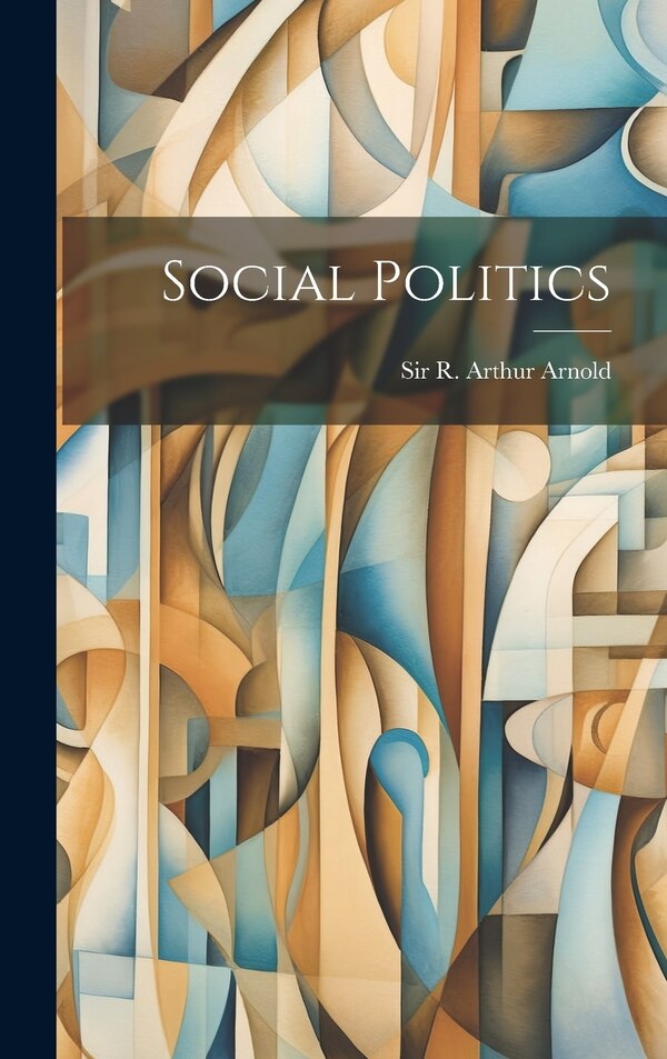 Social Politics by Sir R Arthur Arnold, Hardcover | Indigo Chapters