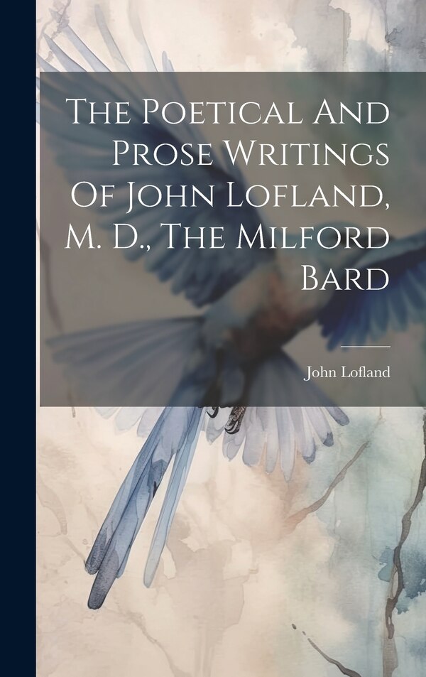 The Poetical And Prose Writings Of John Lofland M. D. The Milford Bard, Hardcover | Indigo Chapters