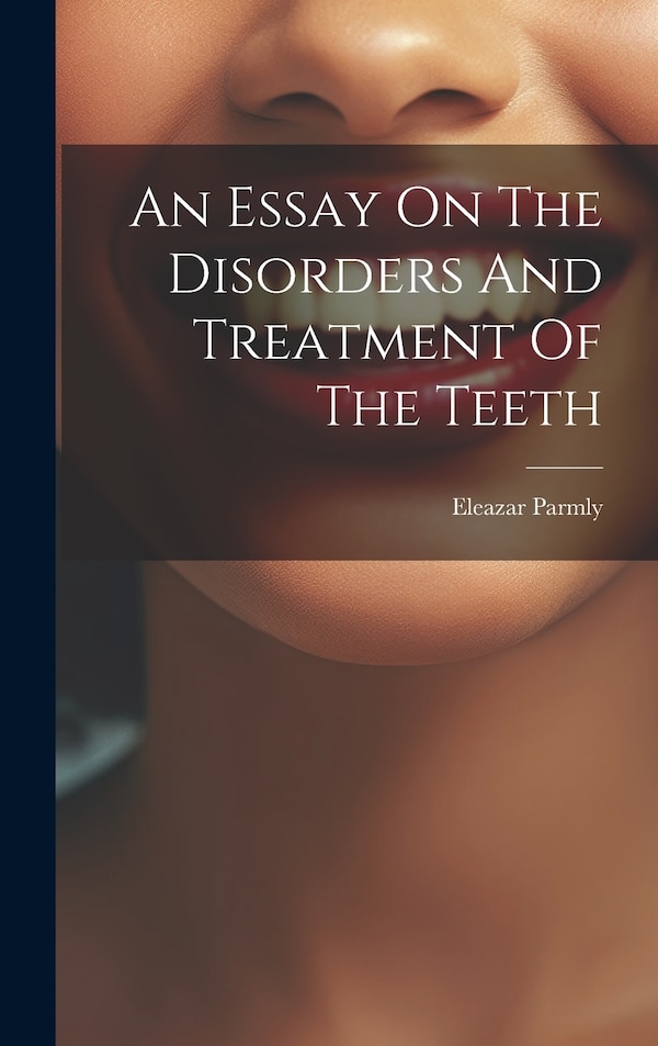 An Essay On The Disorders And Treatment Of The Teeth by Eleazar Parmly, Hardcover | Indigo Chapters