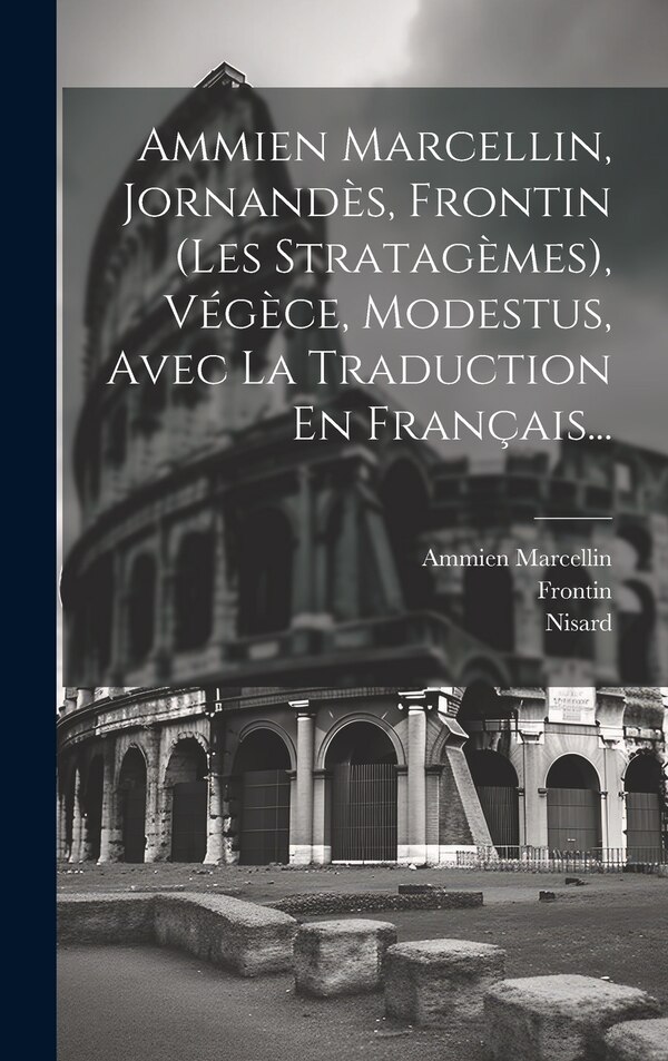 Ammien Marcellin Jornandès Frontin (les Stratagèmes) Végèce Modestus Avec La Traduction En Français., Hardcover | Indigo Chapters