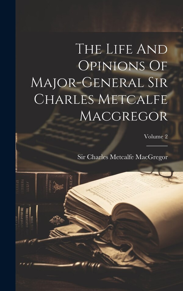 The Life And Opinions Of Major-general Sir Charles Metcalfe Macgregor; Volume 2, Hardcover | Indigo Chapters