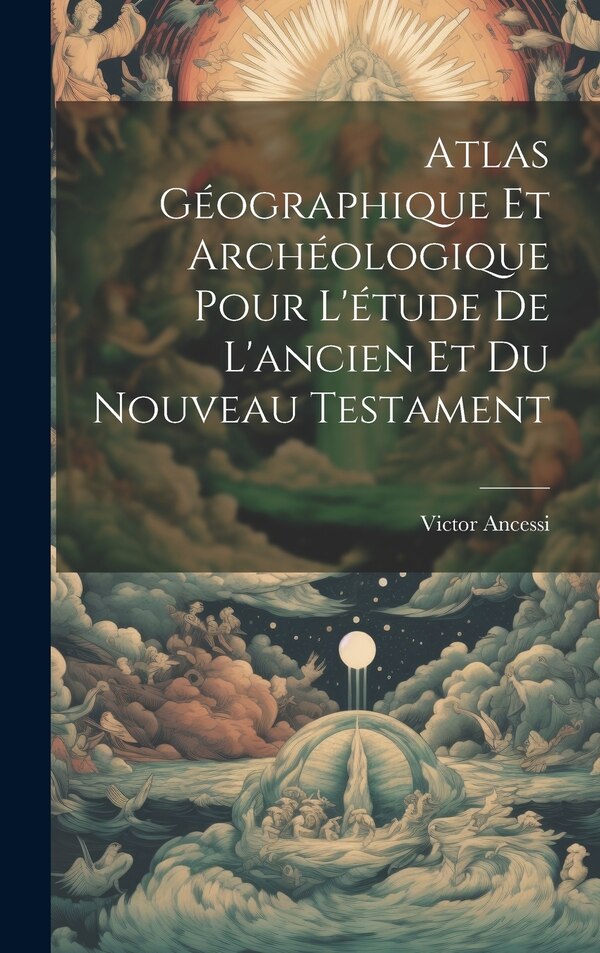 Atlas Géographique Et Archéologique Pour L'étude De L'ancien Et Du Nouveau Testament by Victor Ancessi, Hardcover | Indigo Chapters