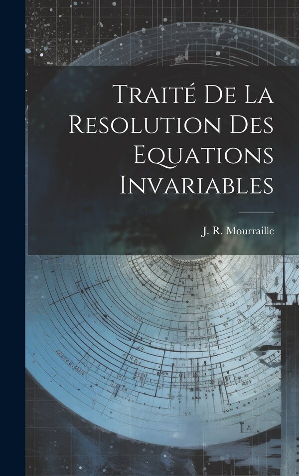 Traité De La Resolution Des Equations Invariables by J R Mourraille, Hardcover | Indigo Chapters
