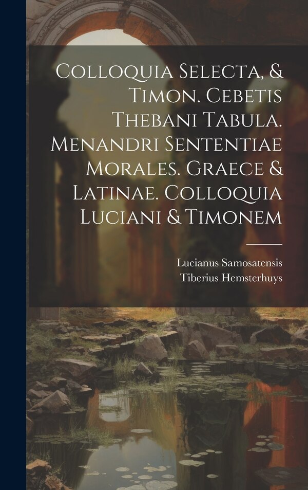 Colloquia Selecta & Timon. Cebetis Thebani Tabula. Menandri Sententiae Morales. Graece & Latinae. Colloquia Luciani & Timonem | Indigo Chapters