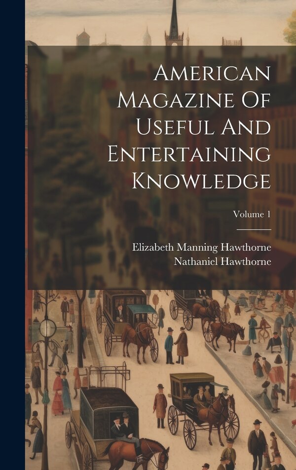 American Magazine Of Useful And Entertaining Knowledge; Volume 1 by NATHANIEL HAWTHORNE, Hardcover | Indigo Chapters