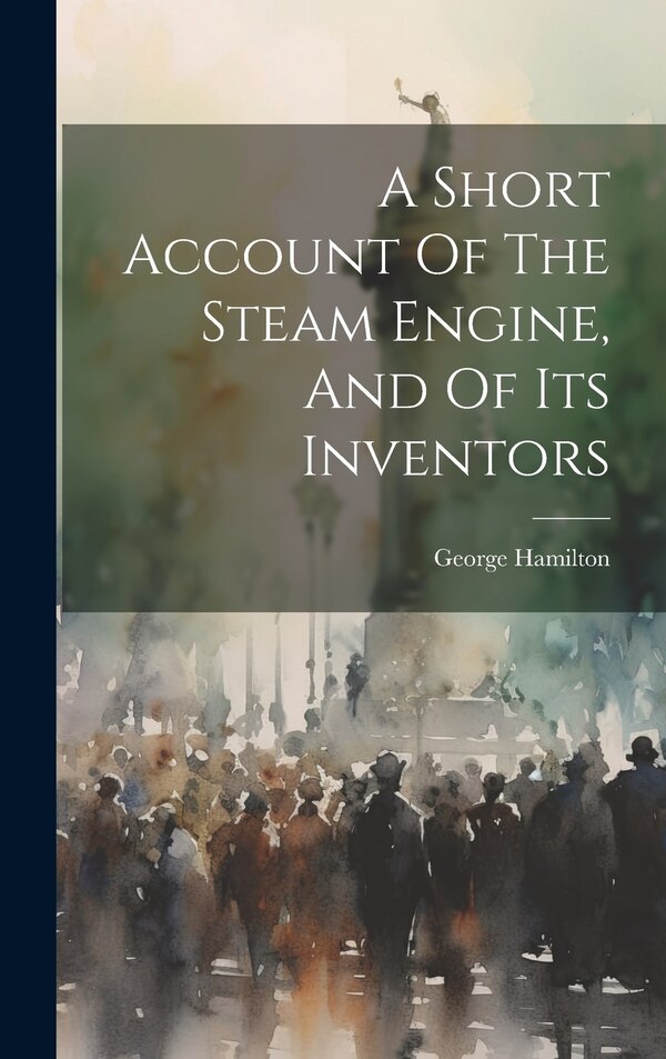 A Short Account Of The Steam Engine And Of Its Inventors by George Hamilton, Hardcover | Indigo Chapters