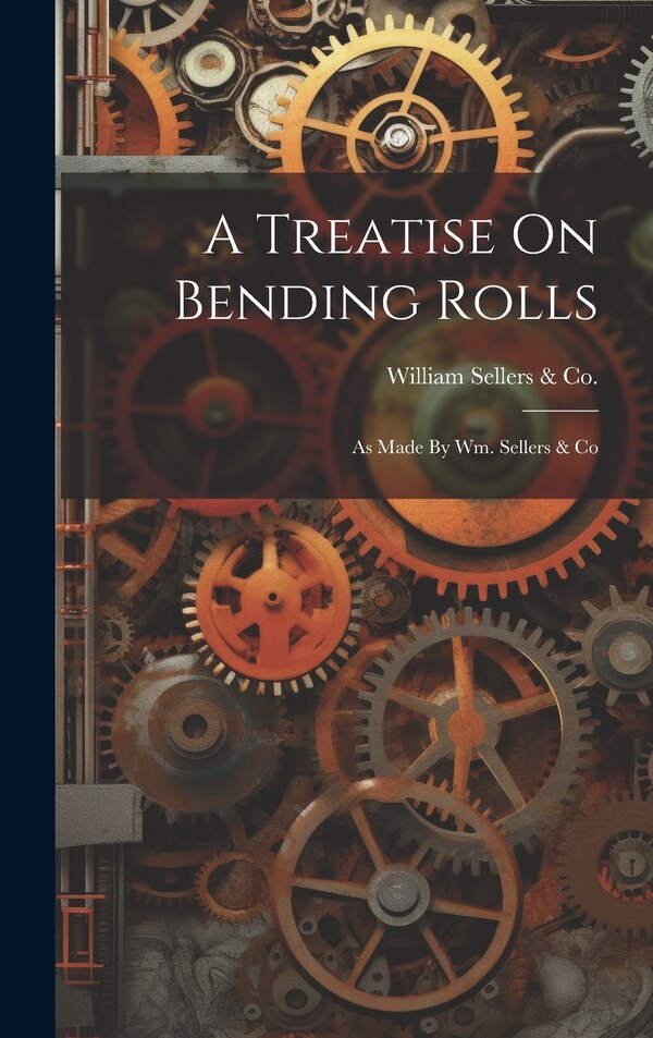 A Treatise On Bending Rolls by William Sellers & Co (Philadelphia, Hardcover | Indigo Chapters