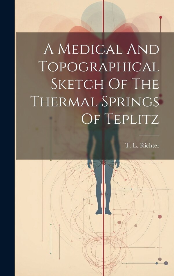 A Medical And Topographical Sketch Of The Thermal Springs Of Teplitz by T L Richter, Hardcover | Indigo Chapters