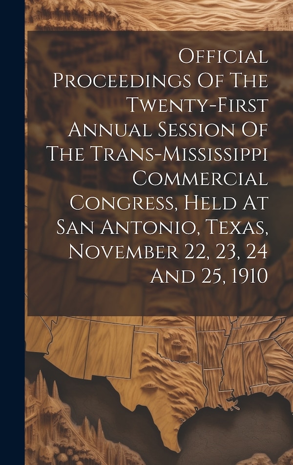 Official Proceedings Of The Twenty-first Annual Session Of The Trans-mississippi Commercial Congress Held At San Antonio Texas November by Anonymous