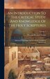 An Introduction To The Critical Study And Knowledge Of The Holy Scriptures by Thomas Hartwell Horne, Hardcover | Indigo Chapters