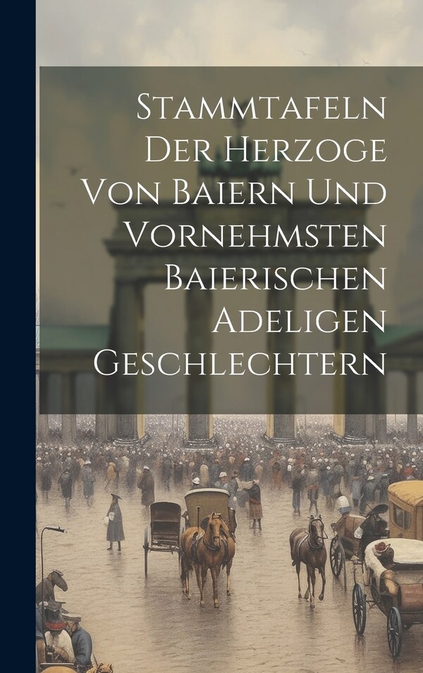 Stammtafeln Der Herzoge Von Baiern Und Vornehmsten Baierischen Adeligen Geschlechtern by Anonymous, Hardcover | Indigo Chapters