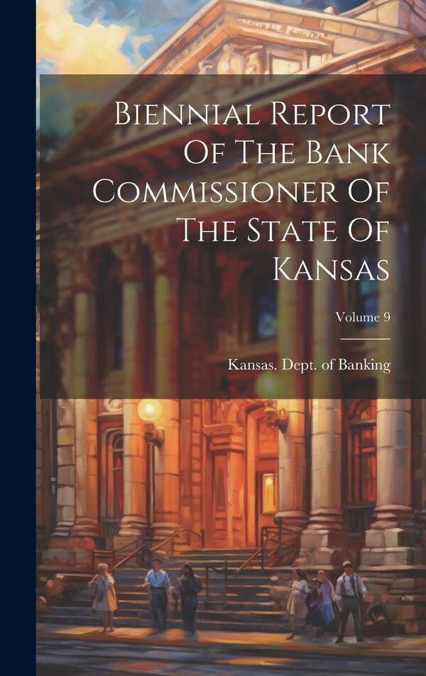 Biennial Report Of The Bank Commissioner Of The State Of Kansas; Volume 9 by Kansas Dept of Banking, Hardcover | Indigo Chapters