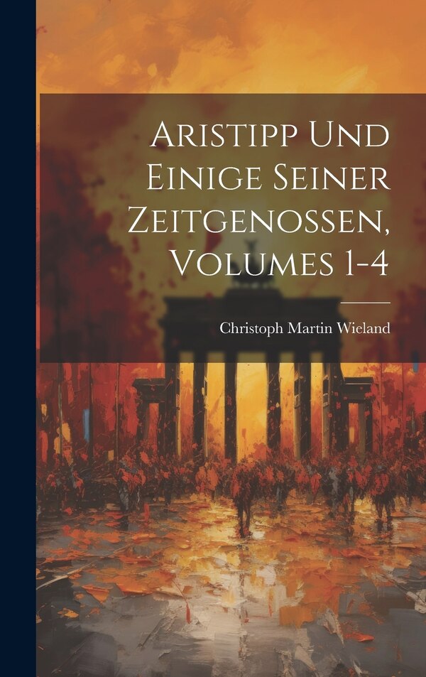 Aristipp Und Einige Seiner Zeitgenossen Volumes 1-4 by Christoph Martin Wieland, Hardcover | Indigo Chapters