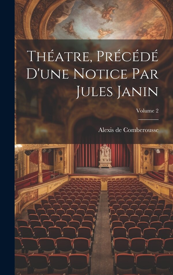 Théatre Précédé D'une Notice Par Jules Janin; Volume 2 by Alexis de Comberousse, Hardcover | Indigo Chapters
