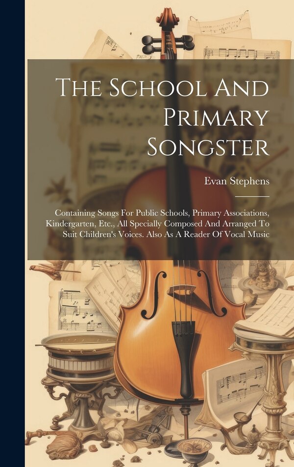 The School And Primary Songster by Evan Stephens, Hardcover | Indigo Chapters