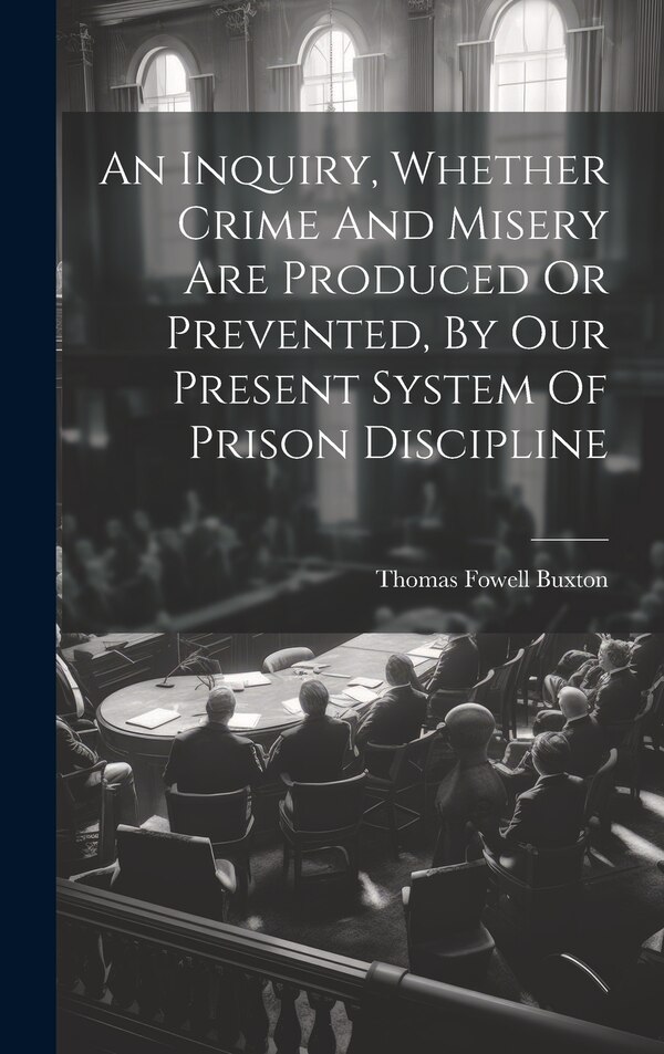 An Inquiry Whether Crime And Misery Are Produced Or Prevented By Our Present System Of Prison Discipline by 1st Bart ) Thomas Fowell Buxton (Sir