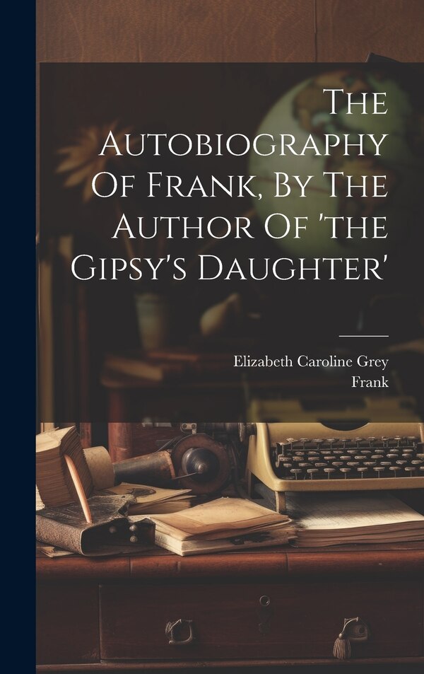 The Autobiography Of Frank By The Author Of 'the Gipsy's Daughter' by Elizabeth Caroline Grey, Hardcover | Indigo Chapters