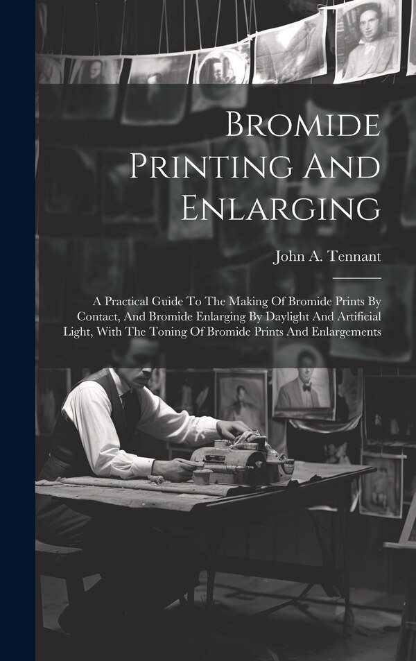 Bromide Printing And Enlarging by John A Tennant, Hardcover | Indigo Chapters
