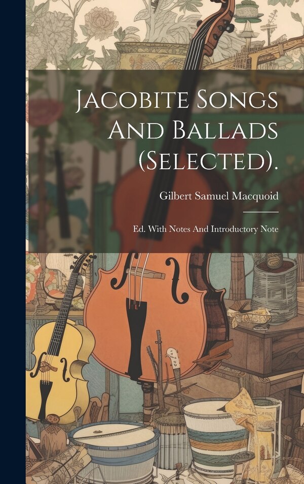 Jacobite Songs And Ballads (selected) by Gilbert Samuel Macquoid, Hardcover | Indigo Chapters