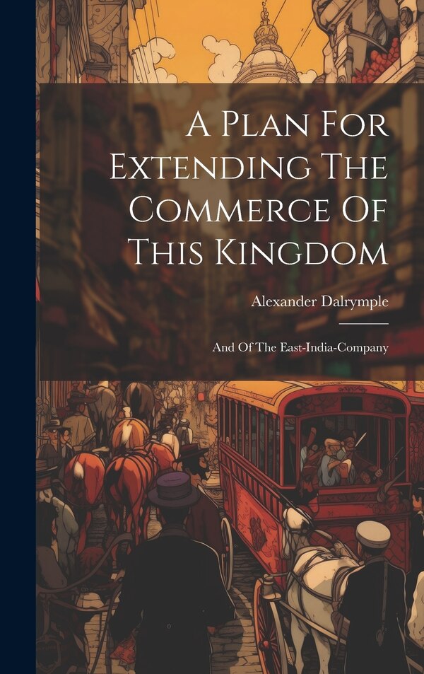 A Plan For Extending The Commerce Of This Kingdom by Alexander Dalrymple, Hardcover | Indigo Chapters