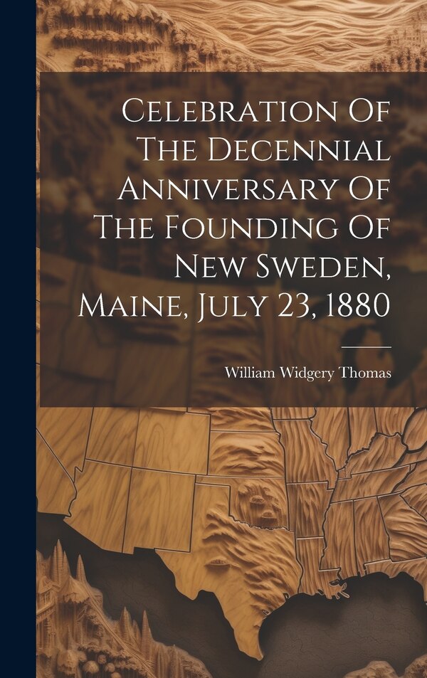 Celebration Of The Decennial Anniversary Of The Founding Of New Sweden Maine July 23 1880 by William Widgery Thomas, Hardcover | Indigo Chapters