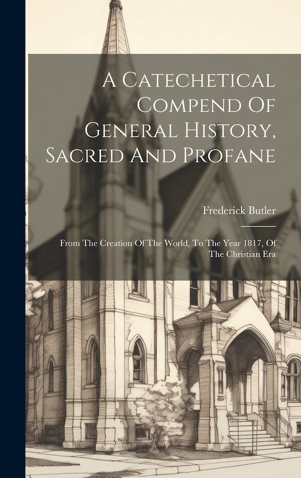 A Catechetical Compend Of General History Sacred And Profane by Frederick Butler, Hardcover | Indigo Chapters