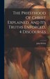 The Priesthood Of Christ Explained And Its Truths Enforced 4 Discourses by John Nelson (Primitive Methodist Prea, Hardcover | Indigo Chapters