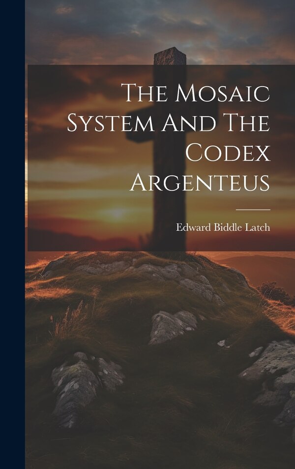 The Mosaic System And The Codex Argenteus by Edward Biddle Latch, Hardcover | Indigo Chapters