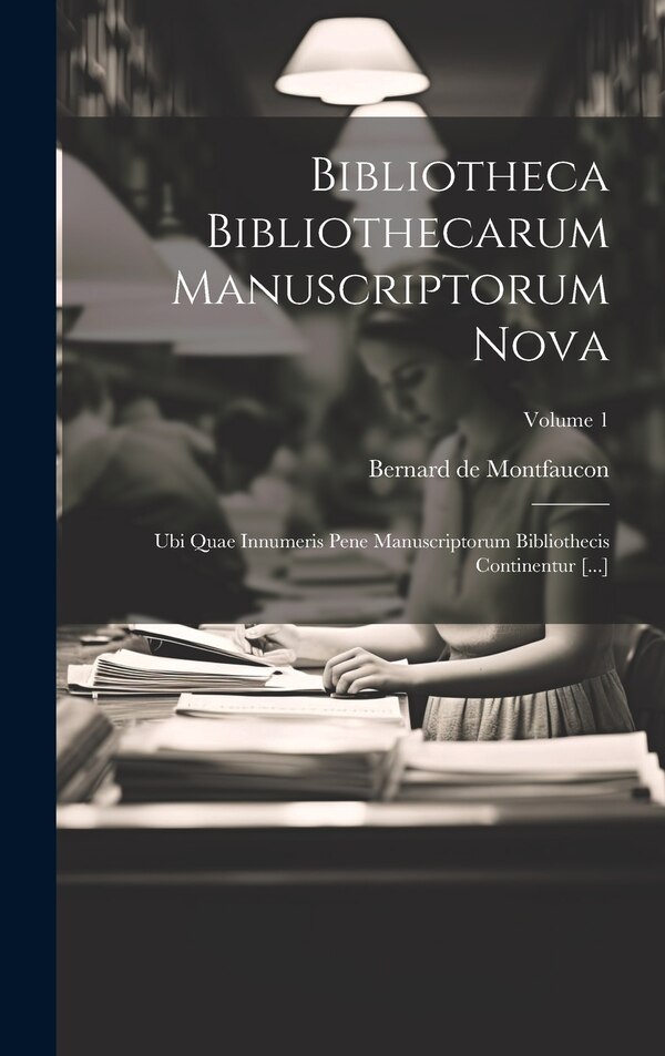 Bibliotheca Bibliothecarum Manuscriptorum Nova by Bernard de Montfaucon, Hardcover | Indigo Chapters