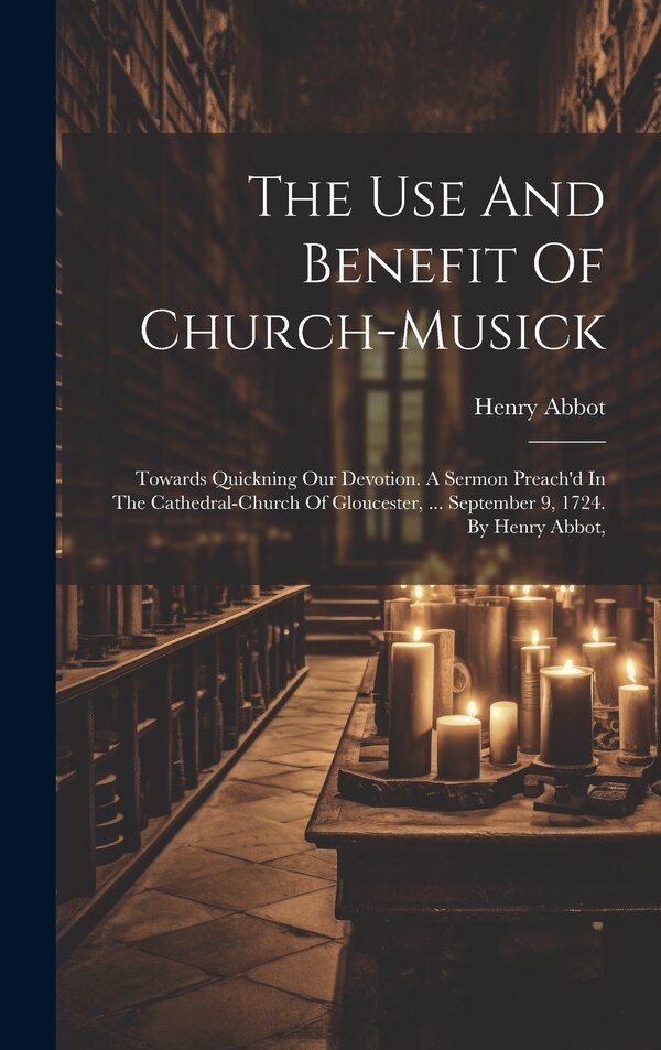 The Use And Benefit Of Church-musick by Henry Abbot, Hardcover | Indigo Chapters