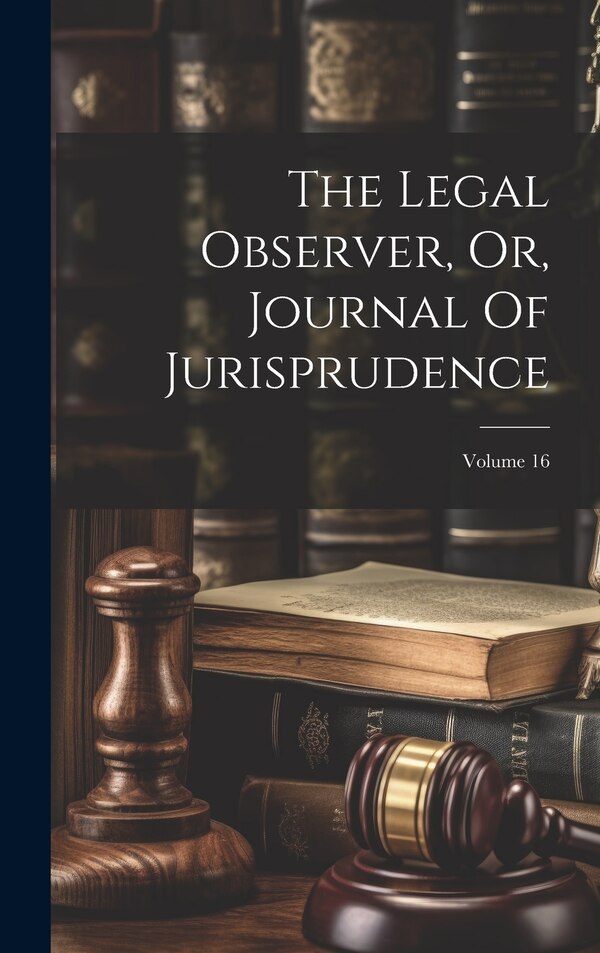 The Legal Observer Or Journal Of Jurisprudence; Volume 16 by Anonymous, Hardcover | Indigo Chapters