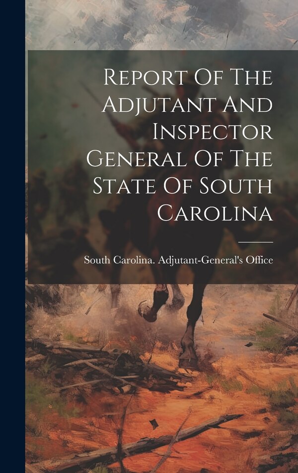 Report Of The Adjutant And Inspector General Of The State Of South Carolina by South Carolina Adjutant-General's of, Hardcover | Indigo Chapters