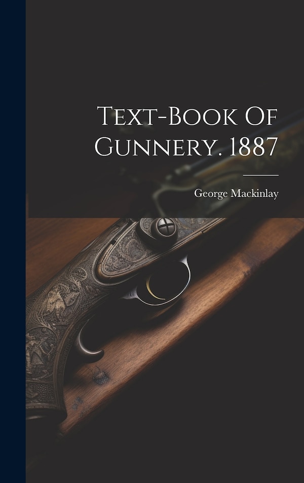 Text-book Of Gunnery. 1887 by George Mackinlay, Hardcover | Indigo Chapters