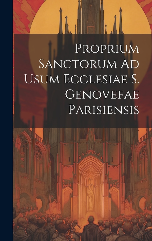 Proprium Sanctorum Ad Usum Ecclesiae S. Genovefae Parisiensis by Anonymous, Hardcover | Indigo Chapters