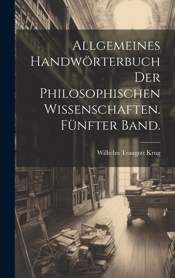Allgemeines Handwörterbuch der philosophischen Wissenschaften. Fünfter Band by Wilhelm Traugott Krug, Hardcover | Indigo Chapters