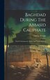 Baghdad During The Abbasid Caliphate by Guy Le Strange, Hardcover | Indigo Chapters